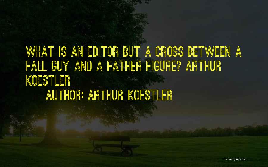 Arthur Koestler Quotes: What Is An Editor But A Cross Between A Fall Guy And A Father Figure? Arthur Koestler