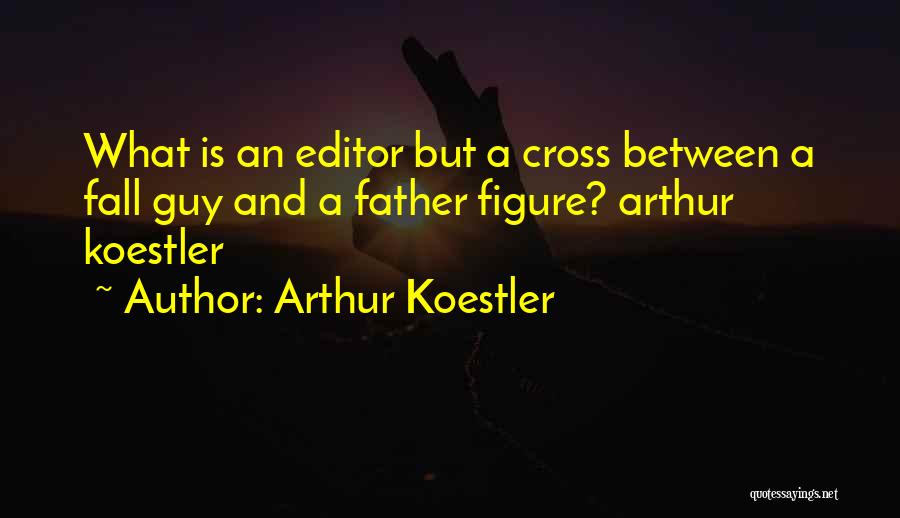 Arthur Koestler Quotes: What Is An Editor But A Cross Between A Fall Guy And A Father Figure? Arthur Koestler