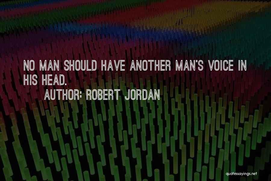 Robert Jordan Quotes: No Man Should Have Another Man's Voice In His Head.