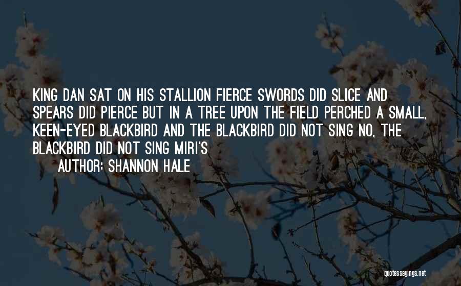 Shannon Hale Quotes: King Dan Sat On His Stallion Fierce Swords Did Slice And Spears Did Pierce But In A Tree Upon The