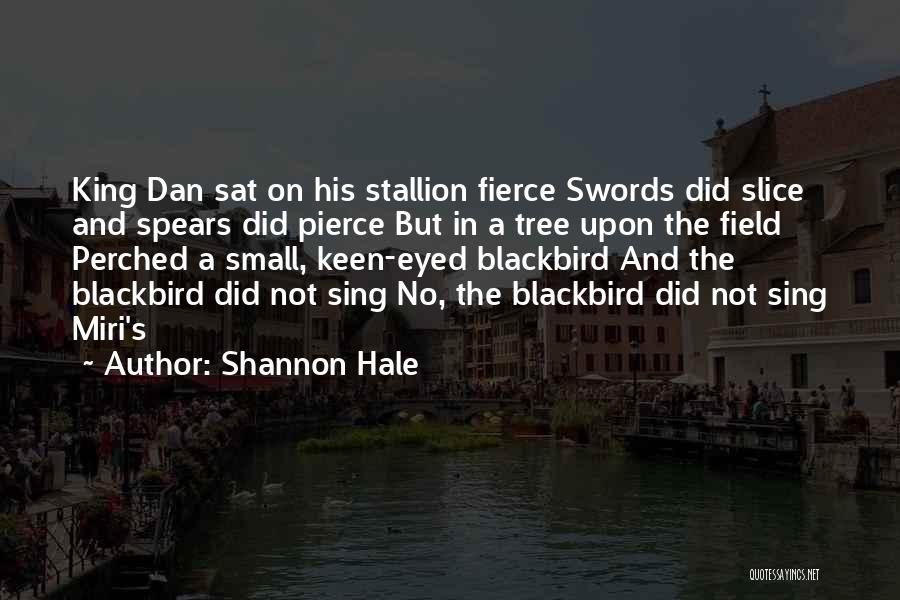 Shannon Hale Quotes: King Dan Sat On His Stallion Fierce Swords Did Slice And Spears Did Pierce But In A Tree Upon The