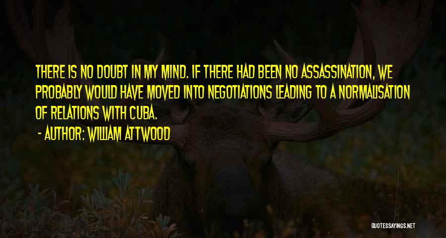 William Attwood Quotes: There Is No Doubt In My Mind. If There Had Been No Assassination, We Probably Would Have Moved Into Negotiations