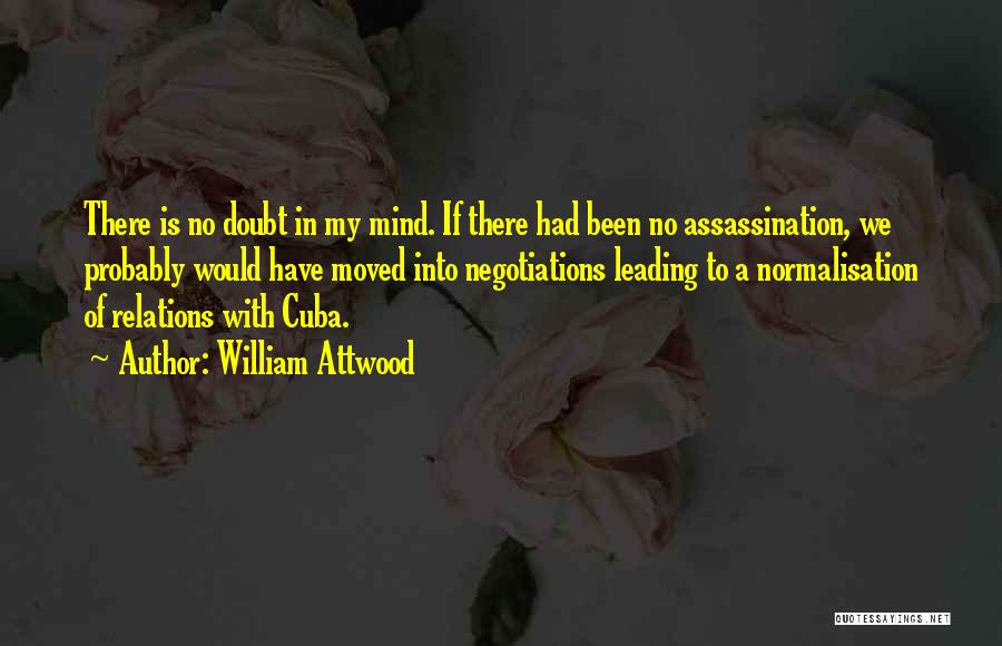 William Attwood Quotes: There Is No Doubt In My Mind. If There Had Been No Assassination, We Probably Would Have Moved Into Negotiations