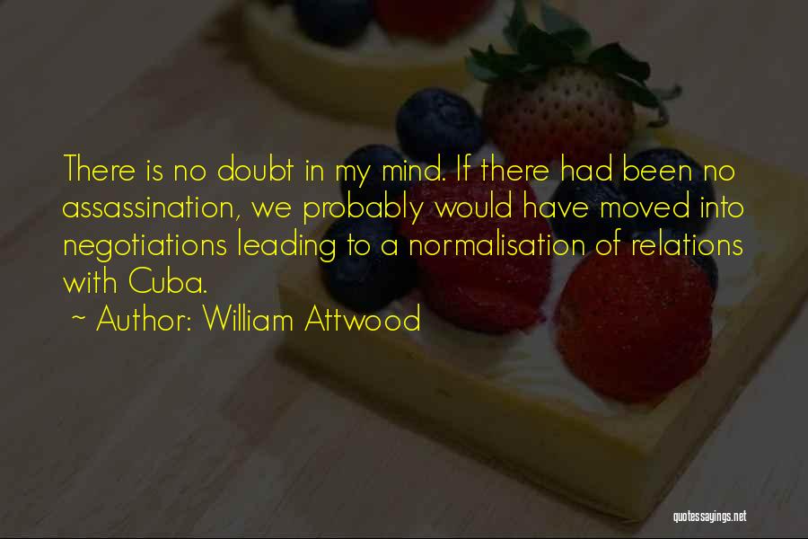 William Attwood Quotes: There Is No Doubt In My Mind. If There Had Been No Assassination, We Probably Would Have Moved Into Negotiations
