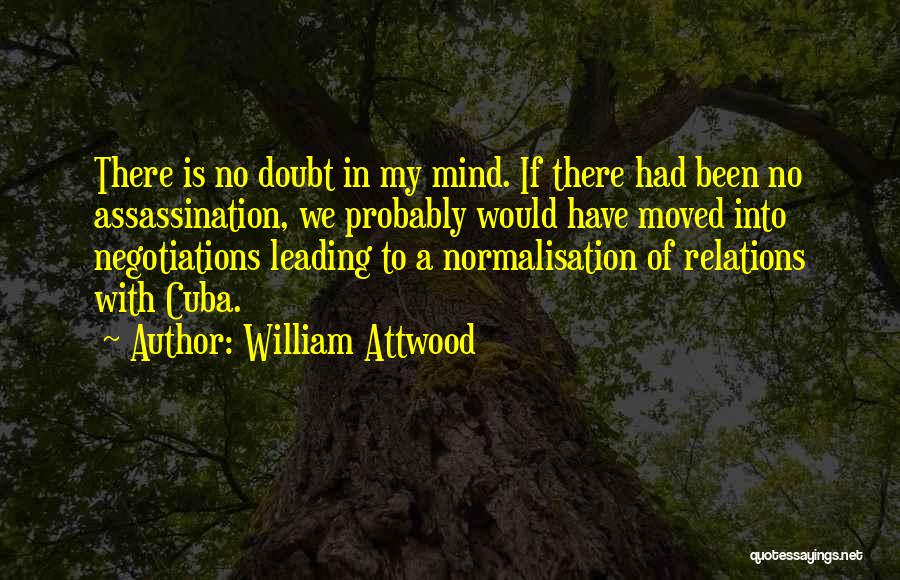 William Attwood Quotes: There Is No Doubt In My Mind. If There Had Been No Assassination, We Probably Would Have Moved Into Negotiations