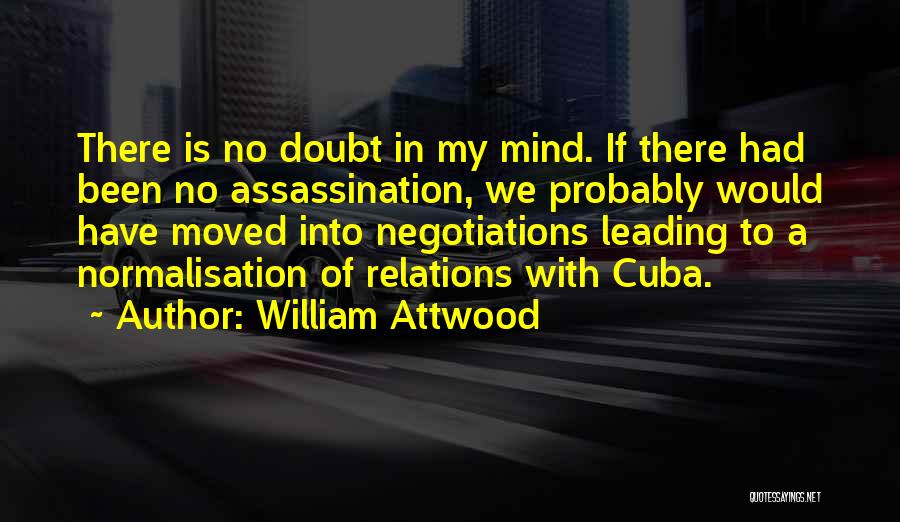 William Attwood Quotes: There Is No Doubt In My Mind. If There Had Been No Assassination, We Probably Would Have Moved Into Negotiations