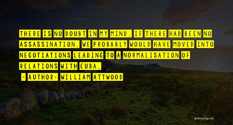 William Attwood Quotes: There Is No Doubt In My Mind. If There Had Been No Assassination, We Probably Would Have Moved Into Negotiations