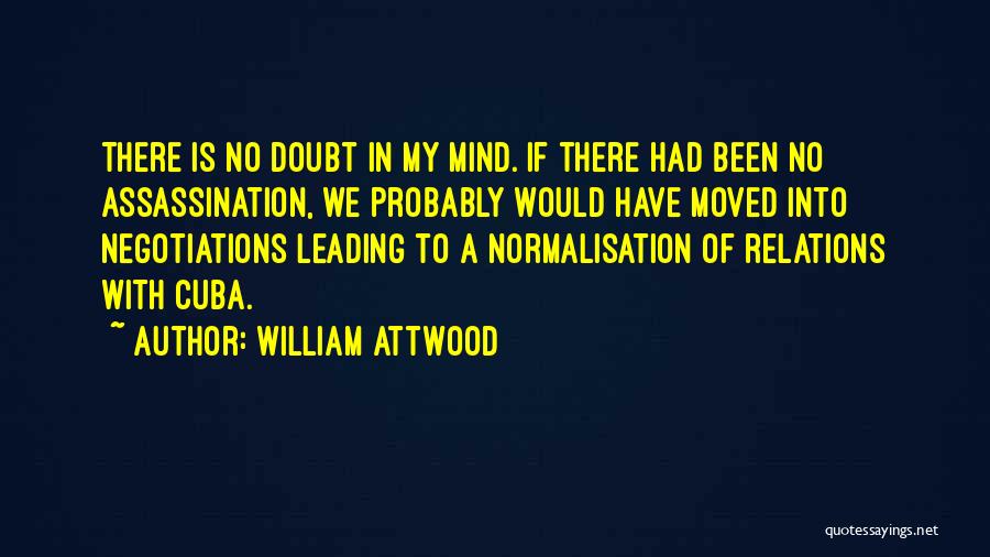William Attwood Quotes: There Is No Doubt In My Mind. If There Had Been No Assassination, We Probably Would Have Moved Into Negotiations