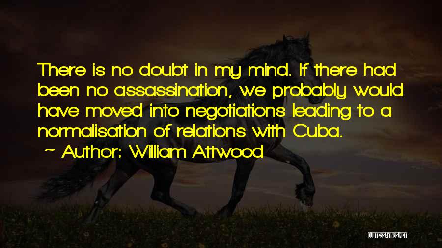 William Attwood Quotes: There Is No Doubt In My Mind. If There Had Been No Assassination, We Probably Would Have Moved Into Negotiations