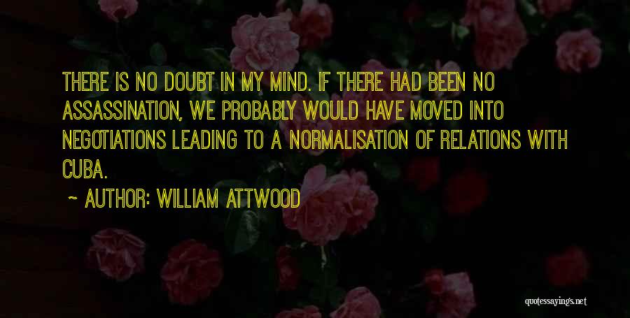 William Attwood Quotes: There Is No Doubt In My Mind. If There Had Been No Assassination, We Probably Would Have Moved Into Negotiations