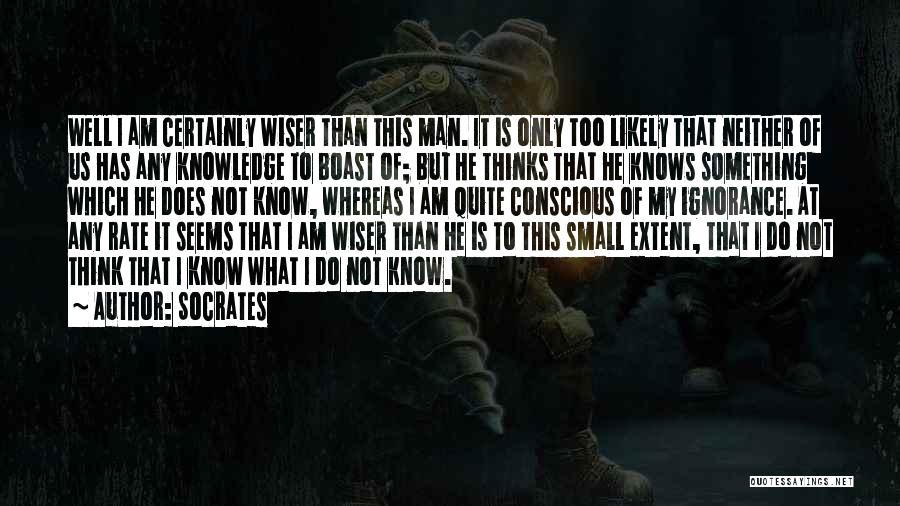 Socrates Quotes: Well I Am Certainly Wiser Than This Man. It Is Only Too Likely That Neither Of Us Has Any Knowledge