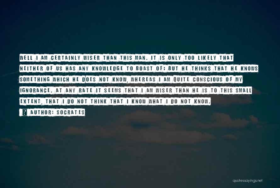 Socrates Quotes: Well I Am Certainly Wiser Than This Man. It Is Only Too Likely That Neither Of Us Has Any Knowledge
