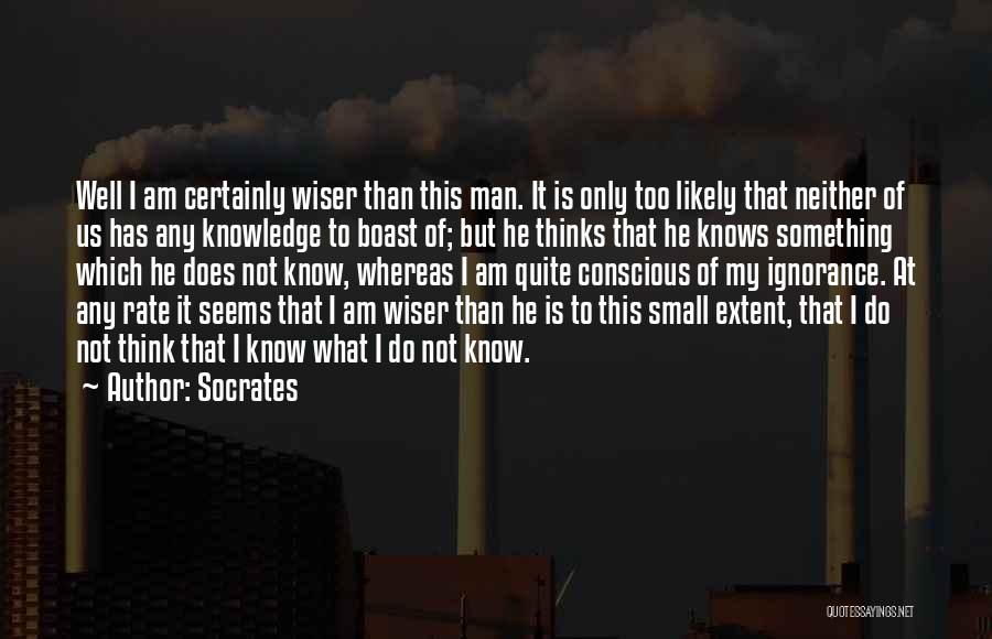 Socrates Quotes: Well I Am Certainly Wiser Than This Man. It Is Only Too Likely That Neither Of Us Has Any Knowledge