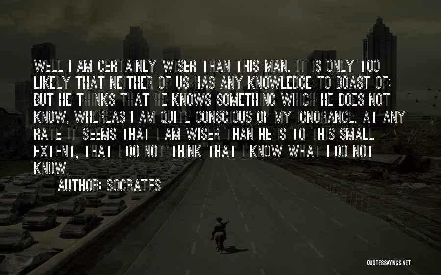 Socrates Quotes: Well I Am Certainly Wiser Than This Man. It Is Only Too Likely That Neither Of Us Has Any Knowledge
