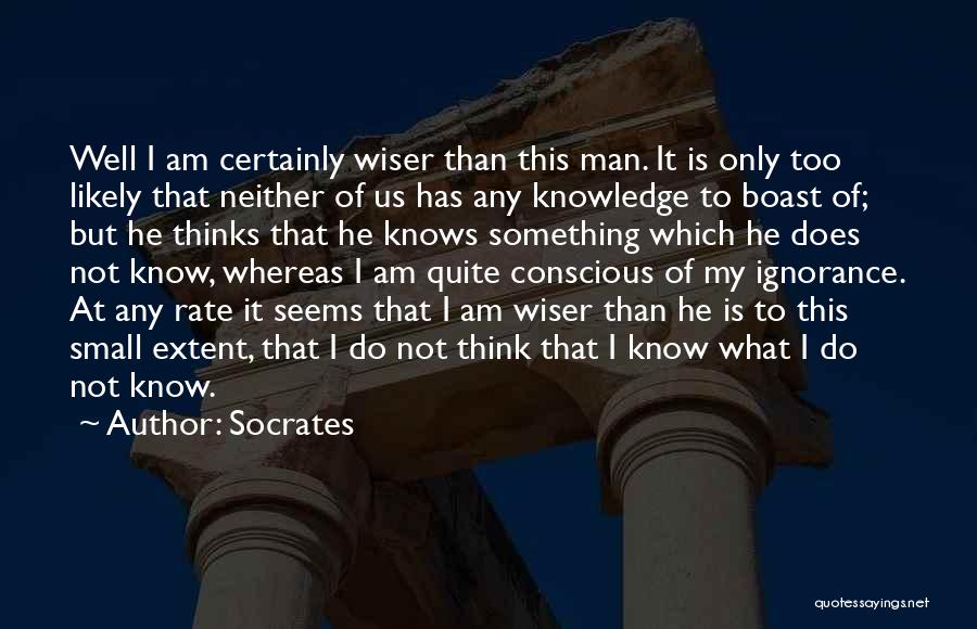 Socrates Quotes: Well I Am Certainly Wiser Than This Man. It Is Only Too Likely That Neither Of Us Has Any Knowledge