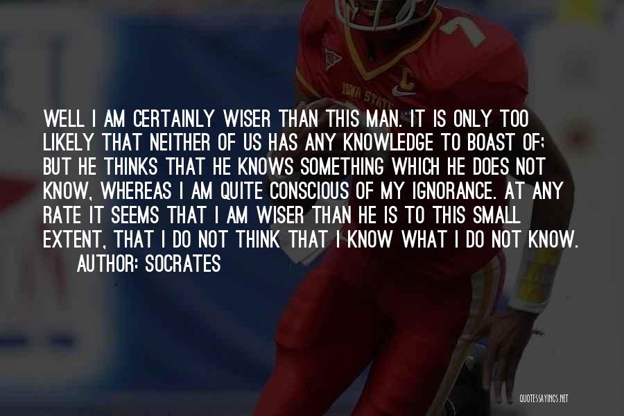 Socrates Quotes: Well I Am Certainly Wiser Than This Man. It Is Only Too Likely That Neither Of Us Has Any Knowledge