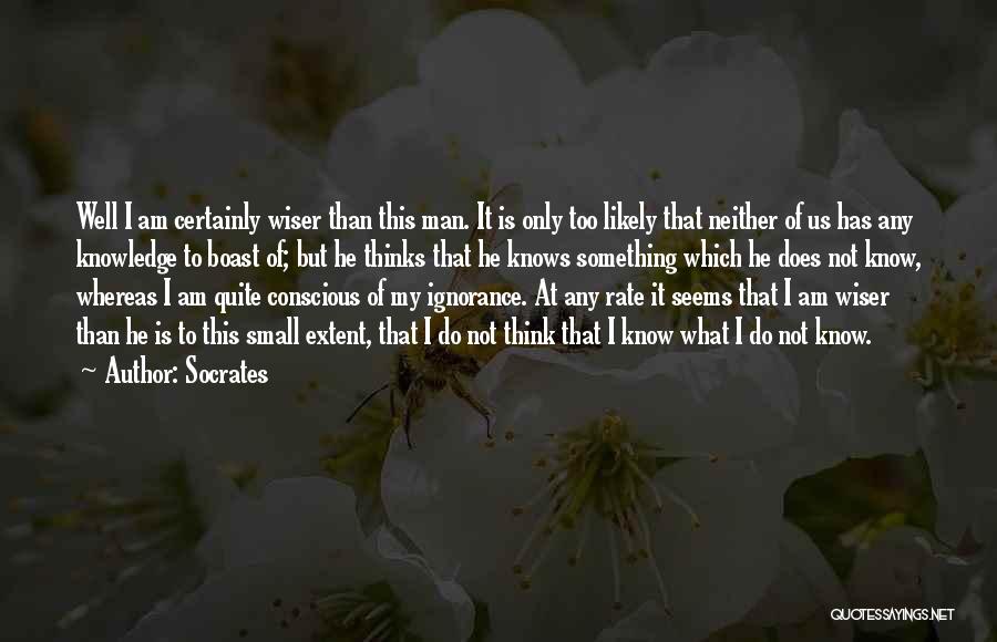 Socrates Quotes: Well I Am Certainly Wiser Than This Man. It Is Only Too Likely That Neither Of Us Has Any Knowledge