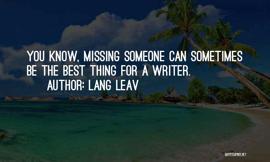 Lang Leav Quotes: You Know, Missing Someone Can Sometimes Be The Best Thing For A Writer.