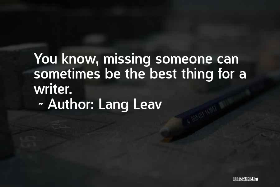 Lang Leav Quotes: You Know, Missing Someone Can Sometimes Be The Best Thing For A Writer.