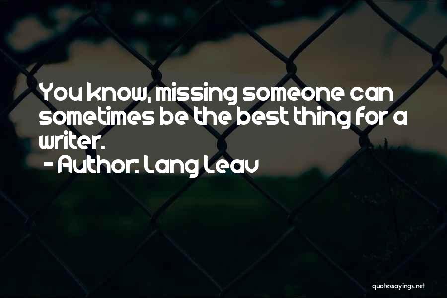 Lang Leav Quotes: You Know, Missing Someone Can Sometimes Be The Best Thing For A Writer.