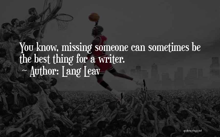 Lang Leav Quotes: You Know, Missing Someone Can Sometimes Be The Best Thing For A Writer.