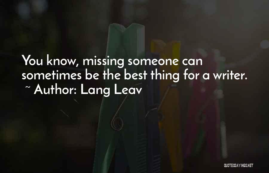 Lang Leav Quotes: You Know, Missing Someone Can Sometimes Be The Best Thing For A Writer.