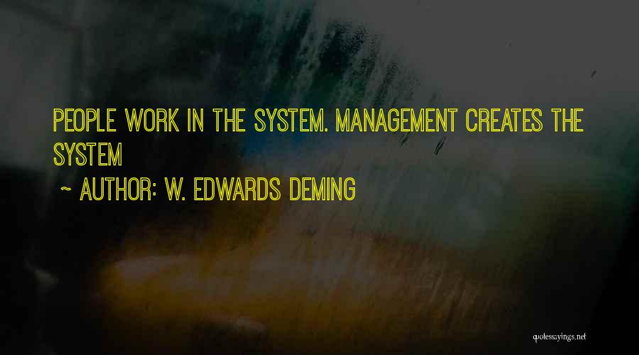 W. Edwards Deming Quotes: People Work In The System. Management Creates The System