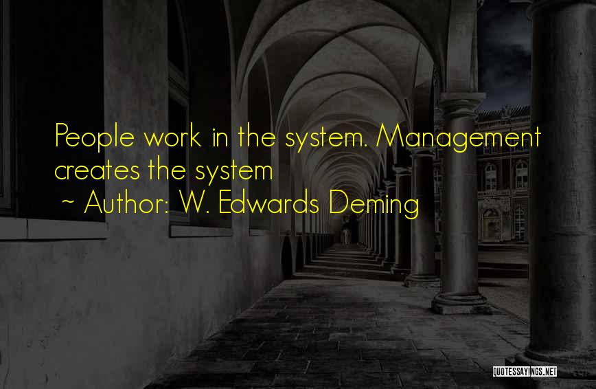 W. Edwards Deming Quotes: People Work In The System. Management Creates The System