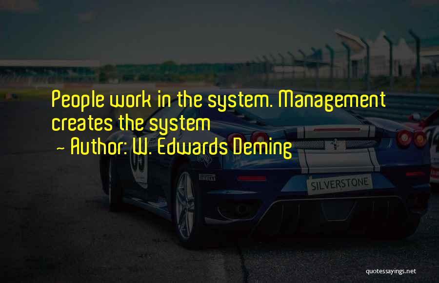 W. Edwards Deming Quotes: People Work In The System. Management Creates The System