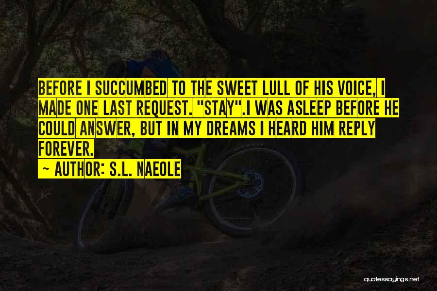 S.L. Naeole Quotes: Before I Succumbed To The Sweet Lull Of His Voice, I Made One Last Request. Stay.i Was Asleep Before He