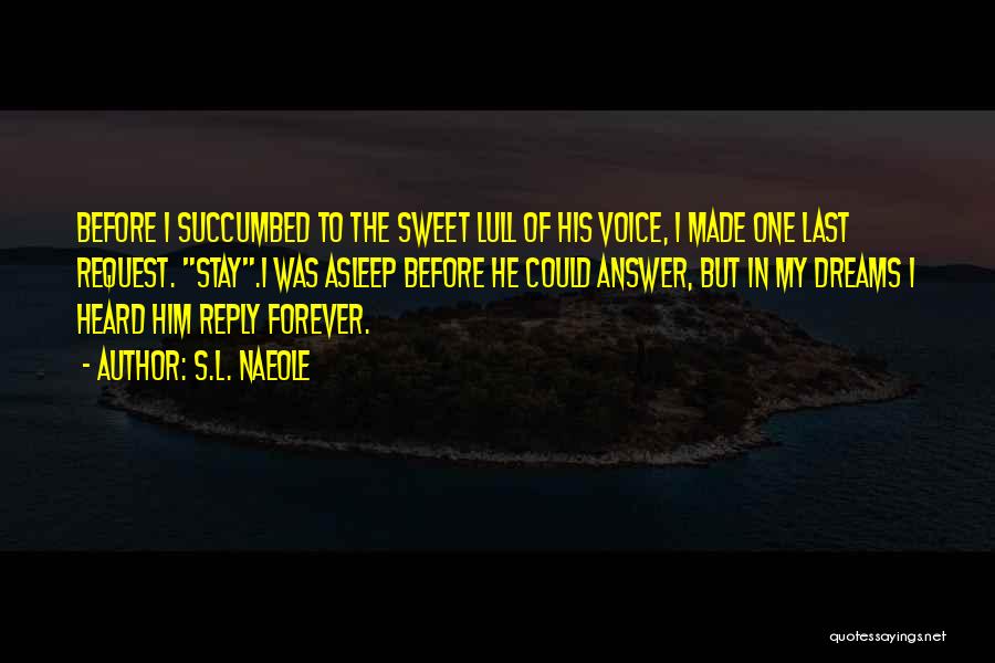 S.L. Naeole Quotes: Before I Succumbed To The Sweet Lull Of His Voice, I Made One Last Request. Stay.i Was Asleep Before He