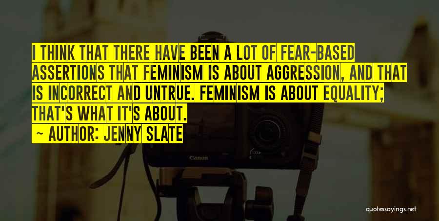 Jenny Slate Quotes: I Think That There Have Been A Lot Of Fear-based Assertions That Feminism Is About Aggression, And That Is Incorrect