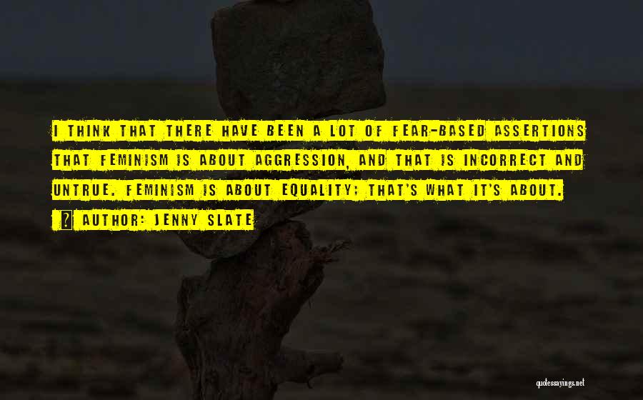 Jenny Slate Quotes: I Think That There Have Been A Lot Of Fear-based Assertions That Feminism Is About Aggression, And That Is Incorrect