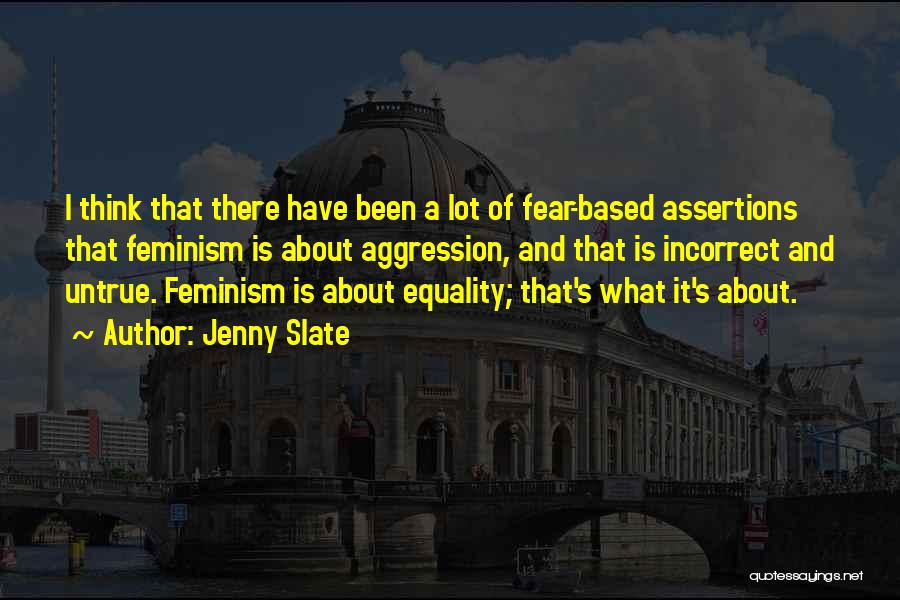 Jenny Slate Quotes: I Think That There Have Been A Lot Of Fear-based Assertions That Feminism Is About Aggression, And That Is Incorrect