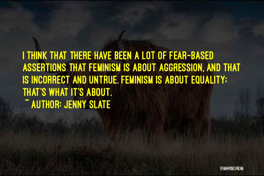 Jenny Slate Quotes: I Think That There Have Been A Lot Of Fear-based Assertions That Feminism Is About Aggression, And That Is Incorrect