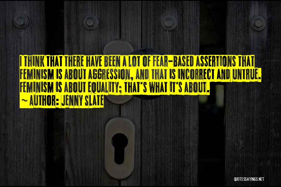 Jenny Slate Quotes: I Think That There Have Been A Lot Of Fear-based Assertions That Feminism Is About Aggression, And That Is Incorrect
