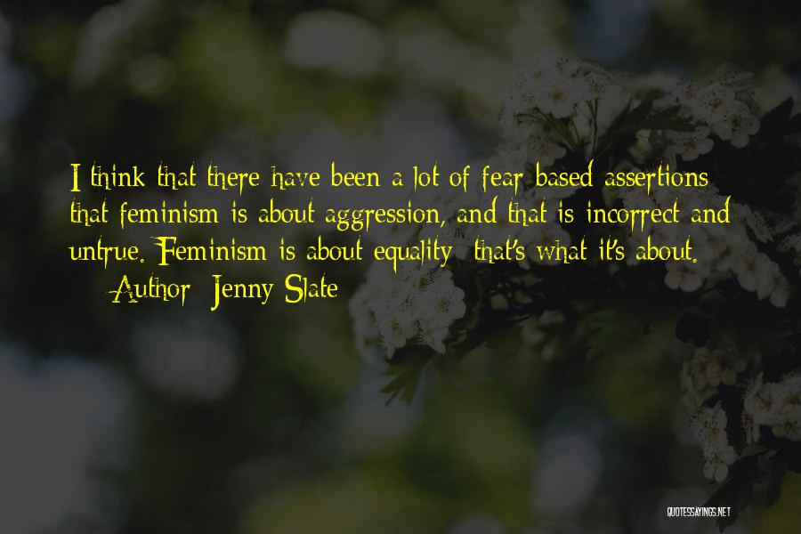 Jenny Slate Quotes: I Think That There Have Been A Lot Of Fear-based Assertions That Feminism Is About Aggression, And That Is Incorrect