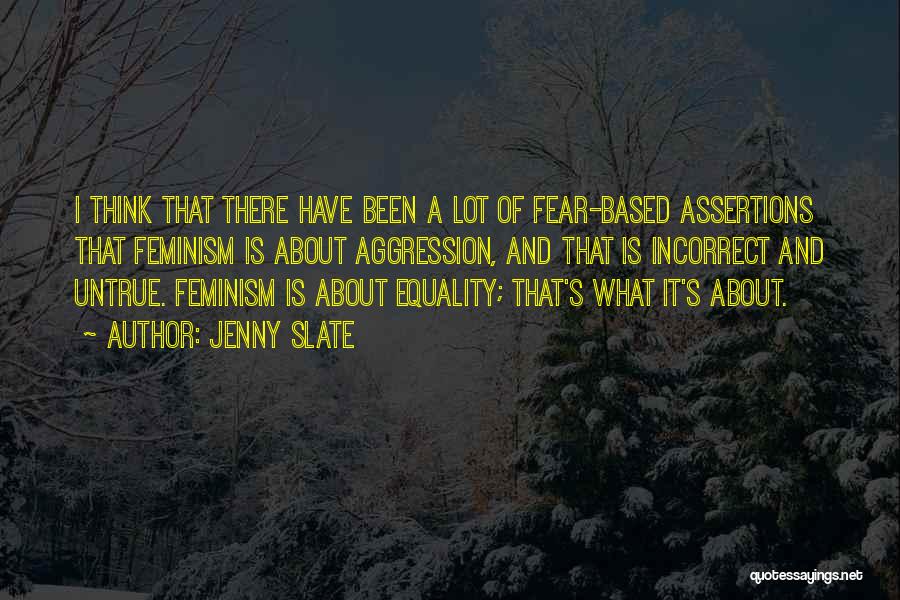 Jenny Slate Quotes: I Think That There Have Been A Lot Of Fear-based Assertions That Feminism Is About Aggression, And That Is Incorrect