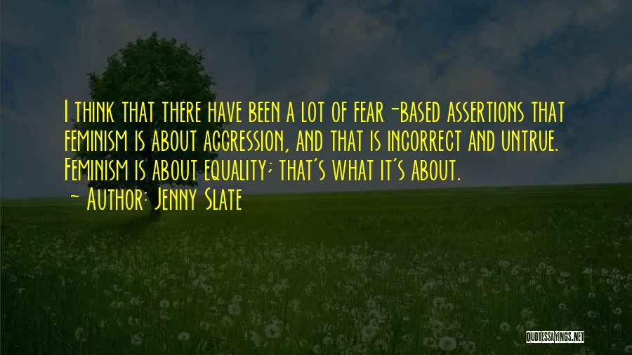 Jenny Slate Quotes: I Think That There Have Been A Lot Of Fear-based Assertions That Feminism Is About Aggression, And That Is Incorrect
