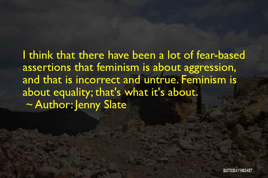 Jenny Slate Quotes: I Think That There Have Been A Lot Of Fear-based Assertions That Feminism Is About Aggression, And That Is Incorrect