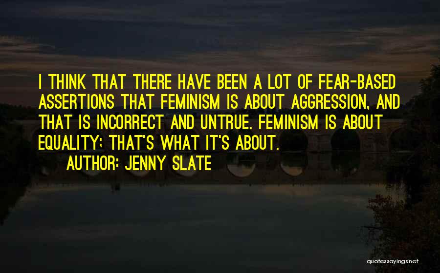 Jenny Slate Quotes: I Think That There Have Been A Lot Of Fear-based Assertions That Feminism Is About Aggression, And That Is Incorrect