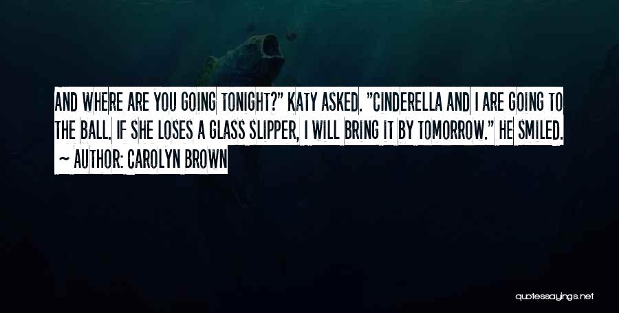 Carolyn Brown Quotes: And Where Are You Going Tonight? Katy Asked. Cinderella And I Are Going To The Ball. If She Loses A