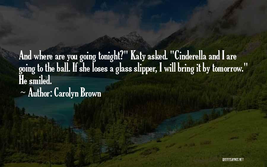 Carolyn Brown Quotes: And Where Are You Going Tonight? Katy Asked. Cinderella And I Are Going To The Ball. If She Loses A