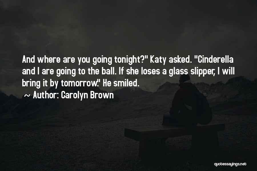 Carolyn Brown Quotes: And Where Are You Going Tonight? Katy Asked. Cinderella And I Are Going To The Ball. If She Loses A