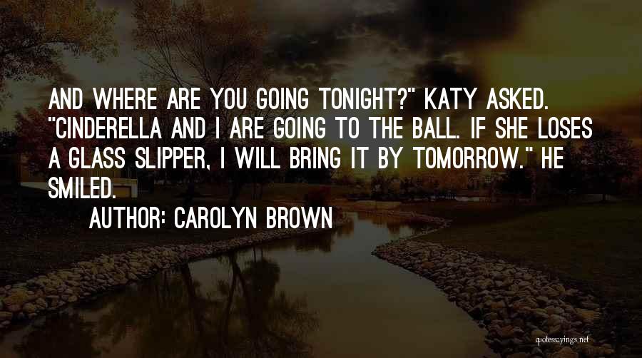 Carolyn Brown Quotes: And Where Are You Going Tonight? Katy Asked. Cinderella And I Are Going To The Ball. If She Loses A