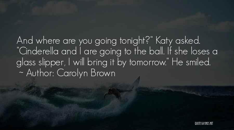 Carolyn Brown Quotes: And Where Are You Going Tonight? Katy Asked. Cinderella And I Are Going To The Ball. If She Loses A