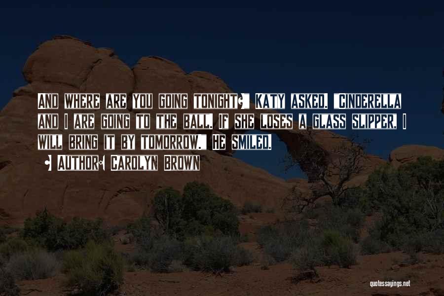 Carolyn Brown Quotes: And Where Are You Going Tonight? Katy Asked. Cinderella And I Are Going To The Ball. If She Loses A