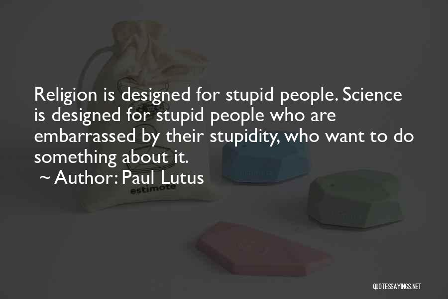 Paul Lutus Quotes: Religion Is Designed For Stupid People. Science Is Designed For Stupid People Who Are Embarrassed By Their Stupidity, Who Want