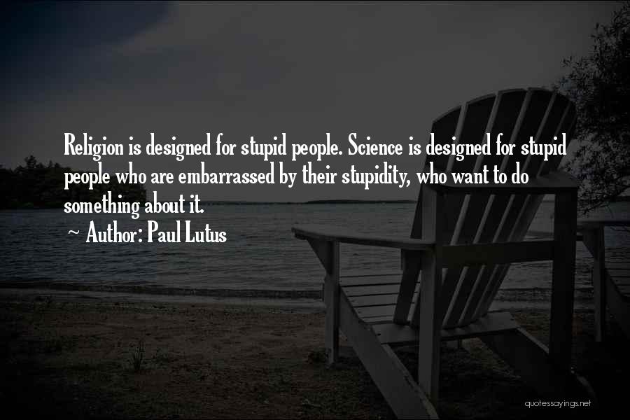 Paul Lutus Quotes: Religion Is Designed For Stupid People. Science Is Designed For Stupid People Who Are Embarrassed By Their Stupidity, Who Want