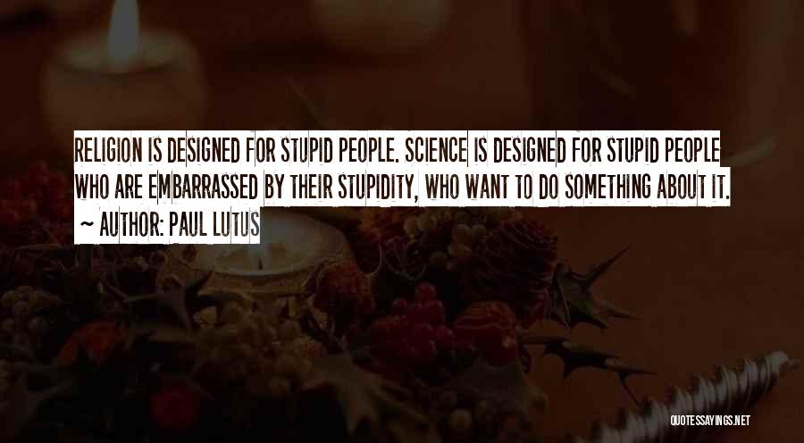 Paul Lutus Quotes: Religion Is Designed For Stupid People. Science Is Designed For Stupid People Who Are Embarrassed By Their Stupidity, Who Want